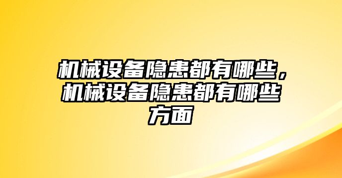 機(jī)械設(shè)備隱患都有哪些，機(jī)械設(shè)備隱患都有哪些方面