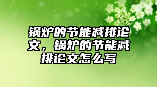 鍋爐的節(jié)能減排論文，鍋爐的節(jié)能減排論文怎么寫