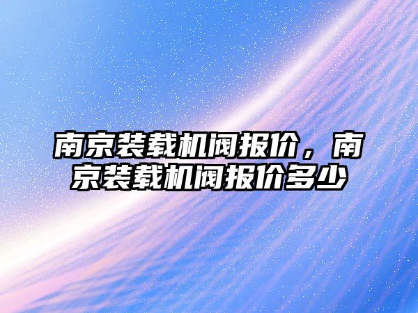 南京裝載機閥報價，南京裝載機閥報價多少