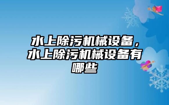 水上除污機(jī)械設(shè)備，水上除污機(jī)械設(shè)備有哪些