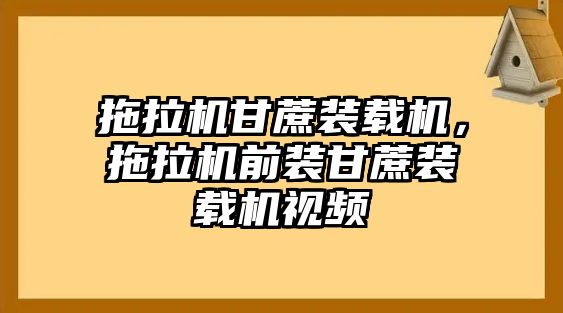 拖拉機(jī)甘蔗裝載機(jī)，拖拉機(jī)前裝甘蔗裝載機(jī)視頻