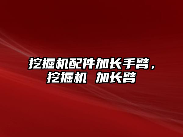 挖掘機配件加長手臂，挖掘機 加長臂