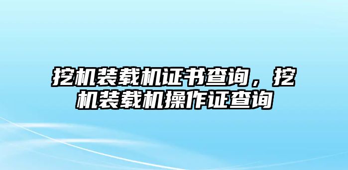 挖機(jī)裝載機(jī)證書查詢，挖機(jī)裝載機(jī)操作證查詢