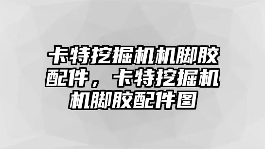 卡特挖掘機機腳膠配件，卡特挖掘機機腳膠配件圖