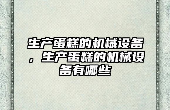 生產蛋糕的機械設備，生產蛋糕的機械設備有哪些