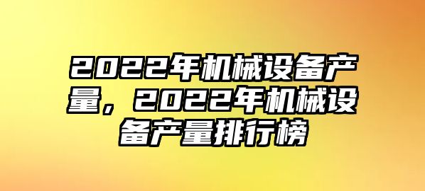 2022年機(jī)械設(shè)備產(chǎn)量，2022年機(jī)械設(shè)備產(chǎn)量排行榜