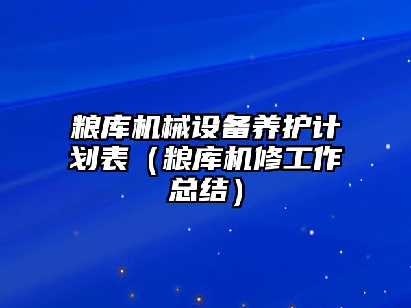 糧庫機械設(shè)備養(yǎng)護計劃表（糧庫機修工作總結(jié)）