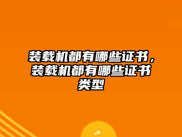 裝載機(jī)都有哪些證書，裝載機(jī)都有哪些證書類型