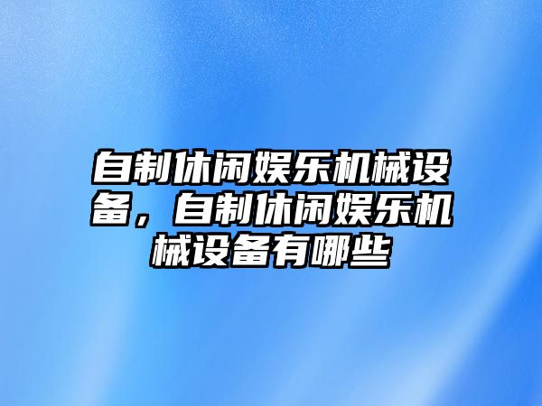 自制休閑娛樂機(jī)械設(shè)備，自制休閑娛樂機(jī)械設(shè)備有哪些