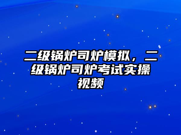 二級鍋爐司爐模擬，二級鍋爐司爐考試實(shí)操視頻