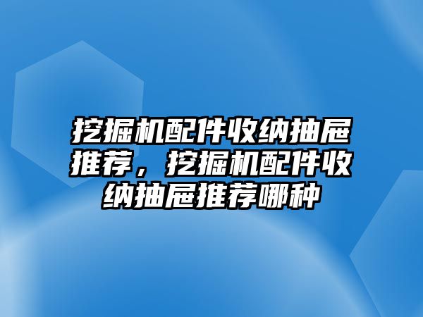 挖掘機(jī)配件收納抽屜推薦，挖掘機(jī)配件收納抽屜推薦哪種