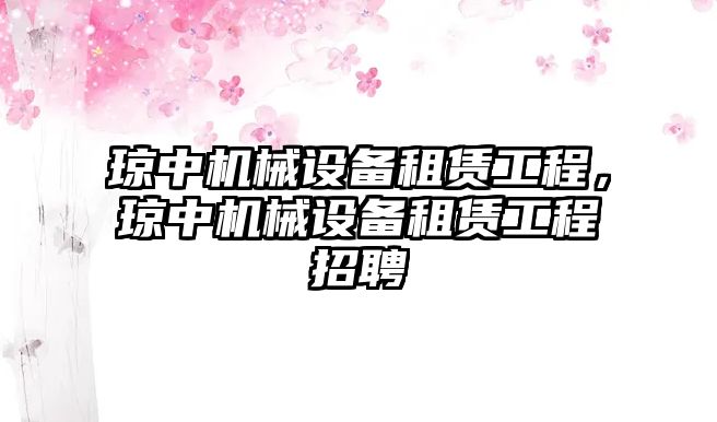 瓊中機(jī)械設(shè)備租賃工程，瓊中機(jī)械設(shè)備租賃工程招聘