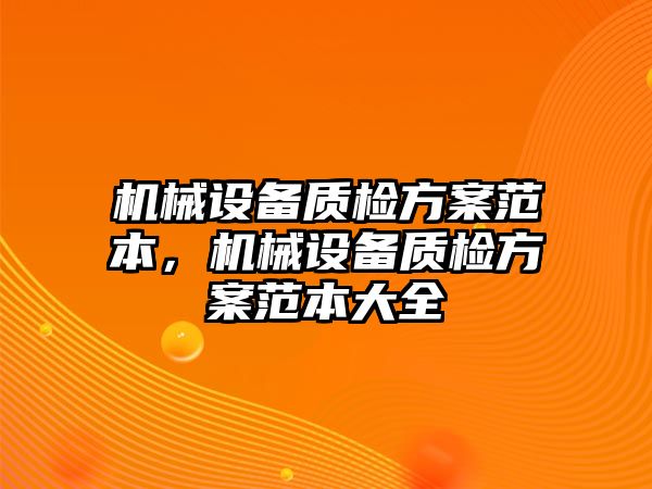 機械設(shè)備質(zhì)檢方案范本，機械設(shè)備質(zhì)檢方案范本大全