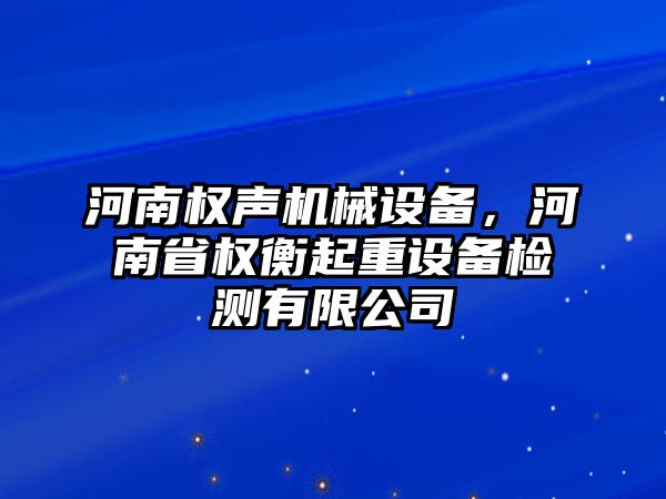 河南權(quán)聲機械設(shè)備，河南省權(quán)衡起重設(shè)備檢測有限公司