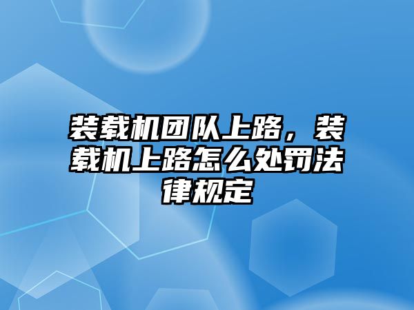 裝載機團(tuán)隊上路，裝載機上路怎么處罰法律規(guī)定