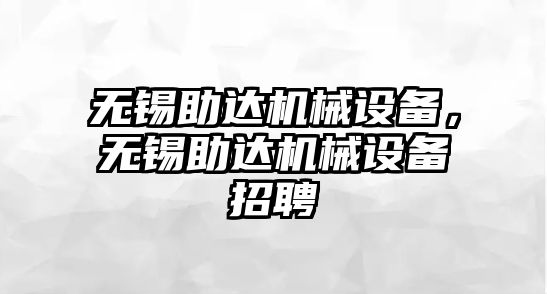 無(wú)錫助達(dá)機(jī)械設(shè)備，無(wú)錫助達(dá)機(jī)械設(shè)備招聘