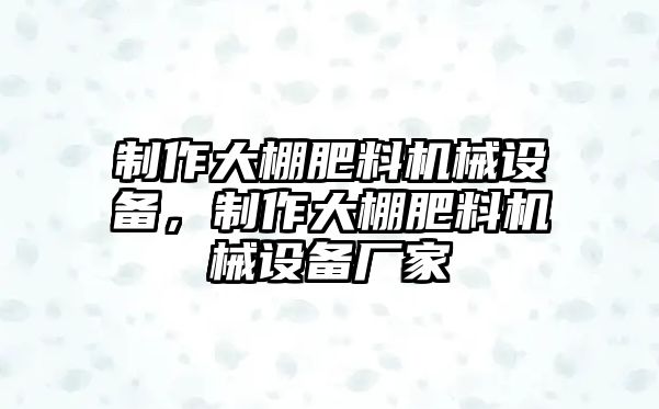 制作大棚肥料機(jī)械設(shè)備，制作大棚肥料機(jī)械設(shè)備廠家