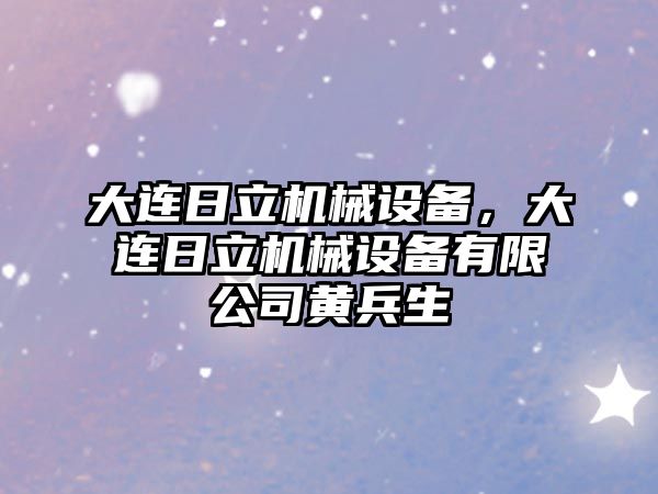 大連日立機械設(shè)備，大連日立機械設(shè)備有限公司黃兵生