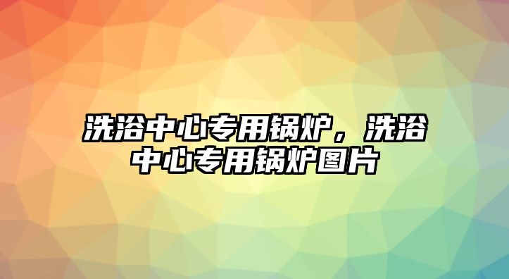 洗浴中心專用鍋爐，洗浴中心專用鍋爐圖片