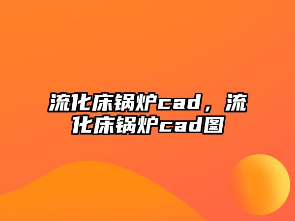 流化床鍋爐cad，流化床鍋爐cad圖