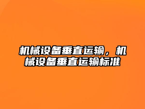 機(jī)械設(shè)備垂直運(yùn)輸，機(jī)械設(shè)備垂直運(yùn)輸標(biāo)準(zhǔn)