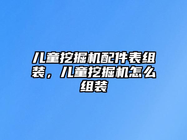 兒童挖掘機(jī)配件表組裝，兒童挖掘機(jī)怎么組裝