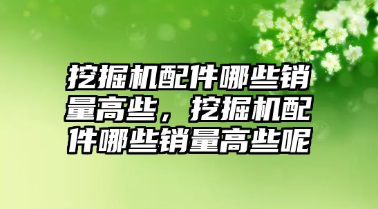 挖掘機配件哪些銷量高些，挖掘機配件哪些銷量高些呢