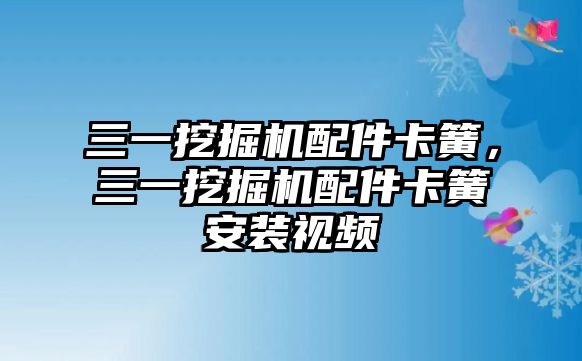 三一挖掘機配件卡簧，三一挖掘機配件卡簧安裝視頻