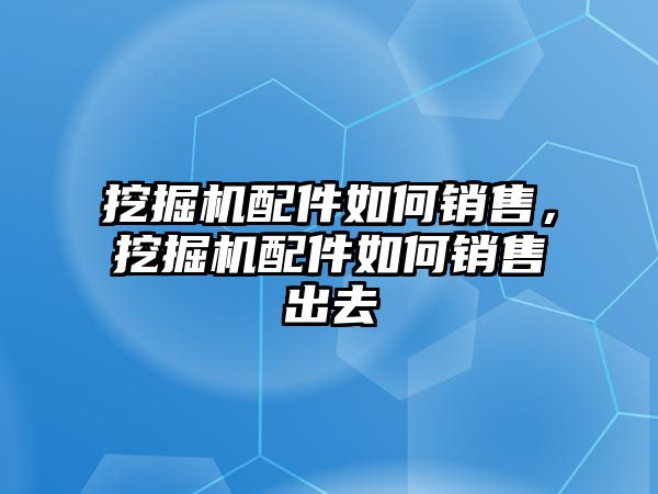 挖掘機(jī)配件如何銷售，挖掘機(jī)配件如何銷售出去