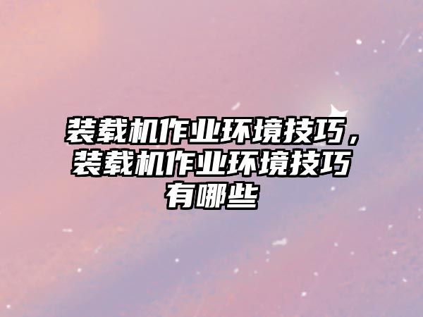 裝載機(jī)作業(yè)環(huán)境技巧，裝載機(jī)作業(yè)環(huán)境技巧有哪些