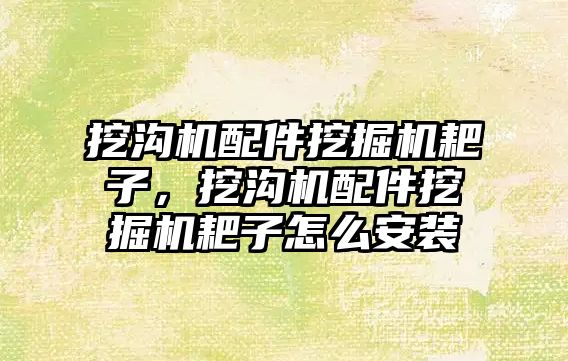 挖溝機配件挖掘機耙子，挖溝機配件挖掘機耙子怎么安裝