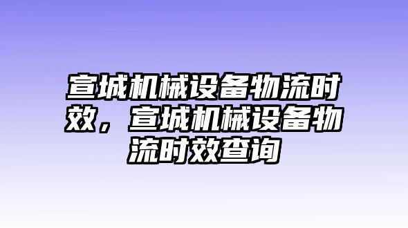 宣城機械設備物流時效，宣城機械設備物流時效查詢