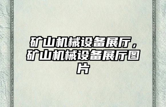 礦山機械設備展廳，礦山機械設備展廳圖片