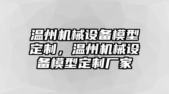 溫州機械設(shè)備模型定制，溫州機械設(shè)備模型定制廠家