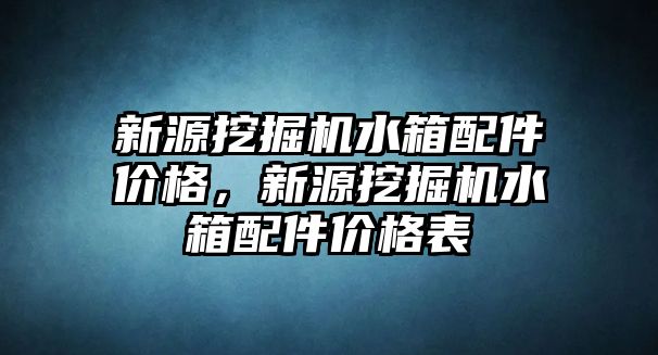 新源挖掘機(jī)水箱配件價格，新源挖掘機(jī)水箱配件價格表