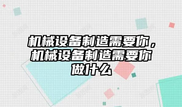 機(jī)械設(shè)備制造需要你，機(jī)械設(shè)備制造需要你做什么