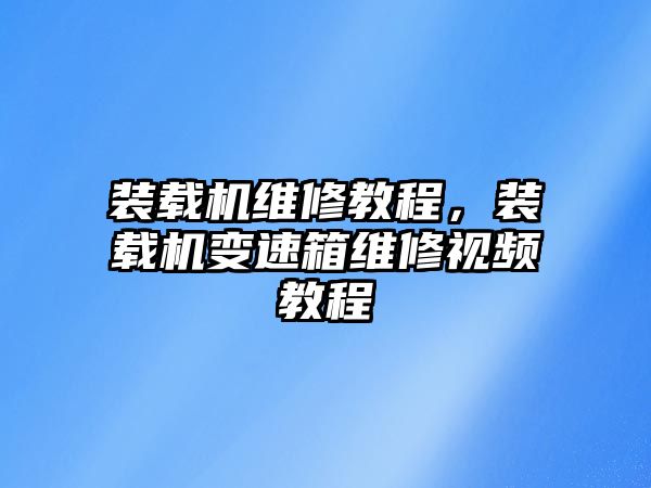 裝載機(jī)維修教程，裝載機(jī)變速箱維修視頻教程