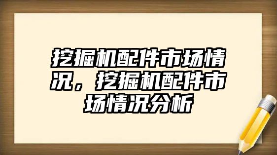 挖掘機配件市場情況，挖掘機配件市場情況分析