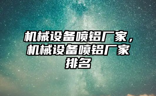 機械設(shè)備噴鋁廠家，機械設(shè)備噴鋁廠家排名