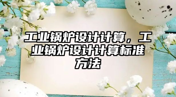 工業(yè)鍋爐設(shè)計(jì)計(jì)算，工業(yè)鍋爐設(shè)計(jì)計(jì)算標(biāo)準(zhǔn)方法