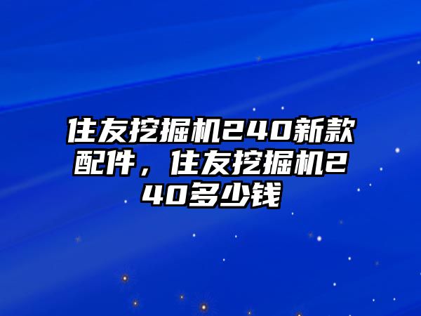 住友挖掘機(jī)240新款配件，住友挖掘機(jī)240多少錢