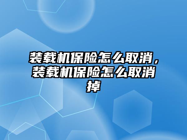 裝載機(jī)保險(xiǎn)怎么取消，裝載機(jī)保險(xiǎn)怎么取消掉