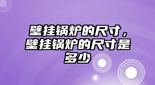 壁掛鍋爐的尺寸，壁掛鍋爐的尺寸是多少