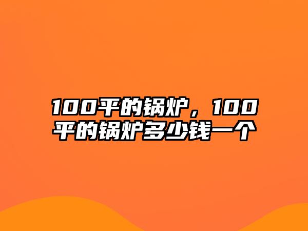 100平的鍋爐，100平的鍋爐多少錢一個