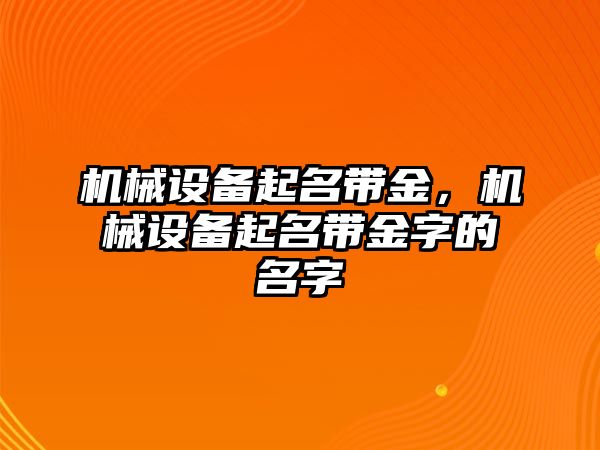 機械設備起名帶金，機械設備起名帶金字的名字