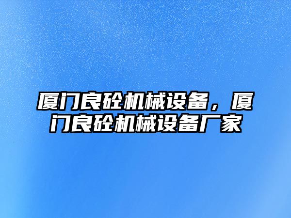 廈門良砼機(jī)械設(shè)備，廈門良砼機(jī)械設(shè)備廠家