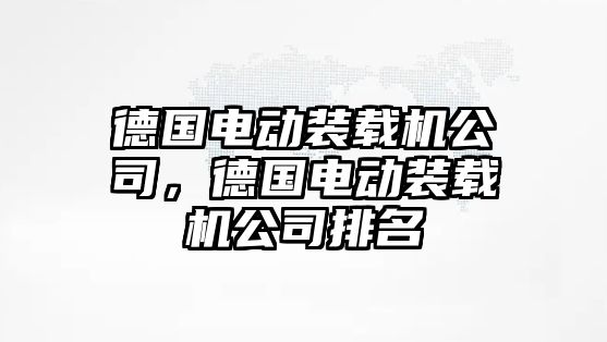 德國電動裝載機公司，德國電動裝載機公司排名