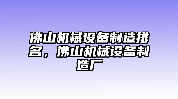 佛山機(jī)械設(shè)備制造排名，佛山機(jī)械設(shè)備制造廠