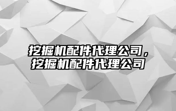 挖掘機配件代理公司，挖掘機配件代理公司