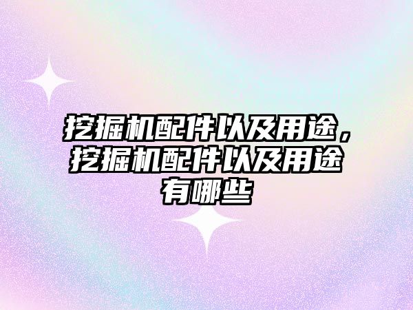 挖掘機配件以及用途，挖掘機配件以及用途有哪些